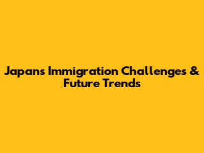 Japan's Immigration Challenges & Future Trends
