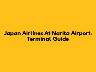 Japan Airlines At Narita Airport: Terminal Guide