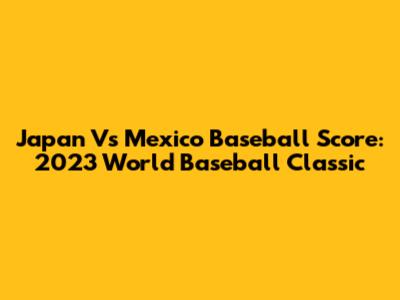 Japan Vs Mexico Baseball Score: 2023 World Baseball Classic
