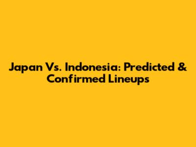 Japan Vs. Indonesia: Predicted & Confirmed Lineups