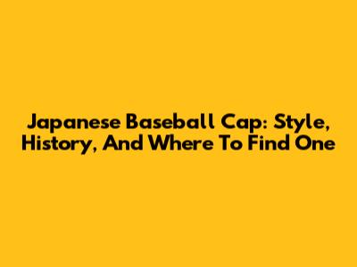 Japanese Baseball Cap: Style, History, And Where To Find One