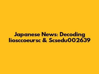 Japanese News: Decoding Iiosccoeursc & Scsedu002639