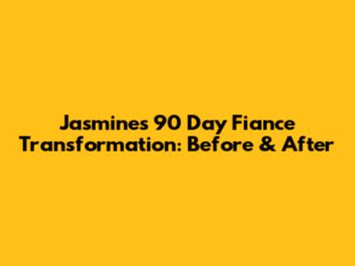 Jasmine's 90 Day Fiance Transformation: Before & After