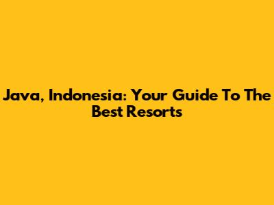Java, Indonesia: Your Guide To The Best Resorts