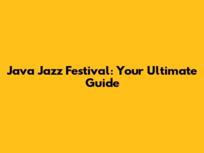 Java Jazz Festival: Your Ultimate Guide