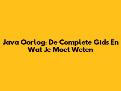Java Oorlog: De Complete Gids En Wat Je Moet Weten