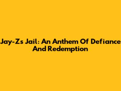 Jay-Z's 'Jail': An Anthem Of Defiance And Redemption