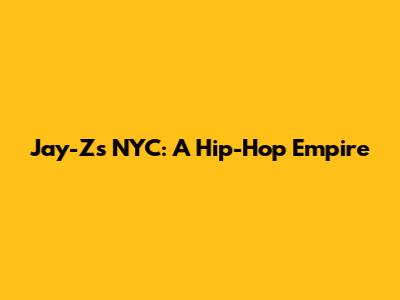 Jay-Z's NYC: A Hip-Hop Empire