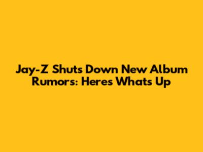 Jay-Z Shuts Down New Album Rumors: Here's What's Up