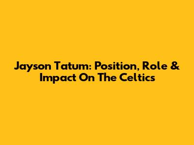 Jayson Tatum: Position, Role & Impact On The Celtics
