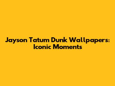 Jayson Tatum Dunk Wallpapers: Iconic Moments