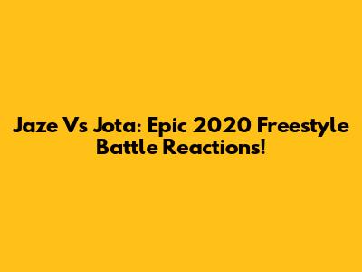 Jaze Vs Jota: Epic 2020 Freestyle Battle Reactions!