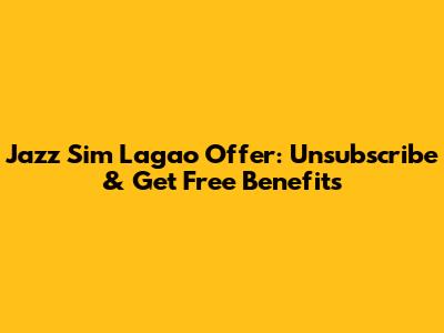 Jazz Sim Lagao Offer: Unsubscribe & Get Free Benefits