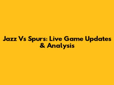 Jazz Vs Spurs: Live Game Updates & Analysis