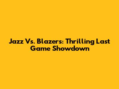 Jazz Vs. Blazers: Thrilling Last Game Showdown