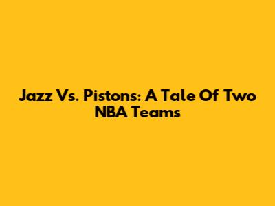 Jazz Vs. Pistons: A Tale Of Two NBA Teams