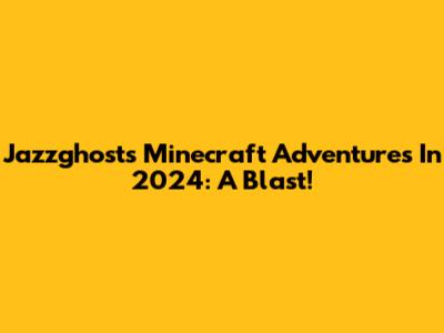 Jazzghost's Minecraft Adventures In 2024: A Blast!