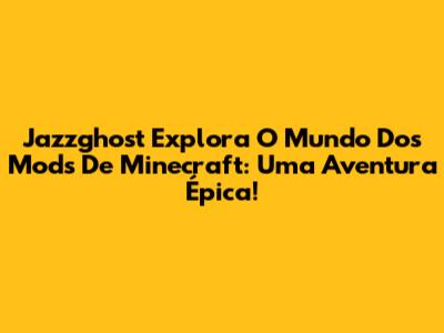 Jazzghost Explora O Mundo Dos Mods De Minecraft: Uma Aventura Épica!