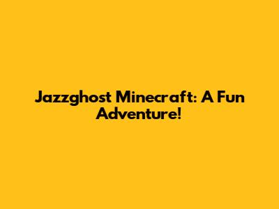 Jazzghost Minecraft: A Fun Adventure!