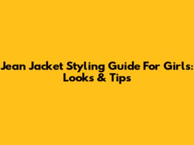 Jean Jacket Styling Guide For Girls: Looks & Tips
