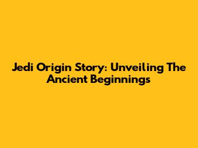 Jedi Origin Story: Unveiling The Ancient Beginnings