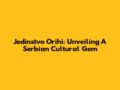 Jedinstvo Orihi: Unveiling A Serbian Cultural Gem