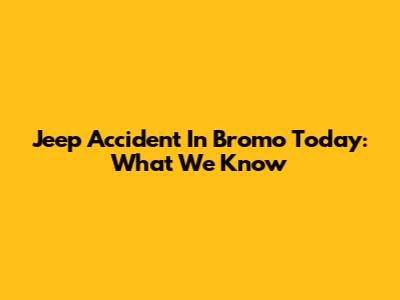 Jeep Accident In Bromo Today: What We Know