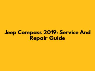 Jeep Compass 2019: Service And Repair Guide