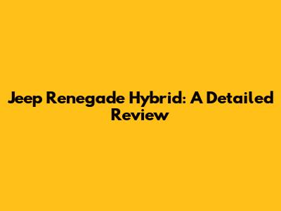 Jeep Renegade Hybrid: A Detailed Review