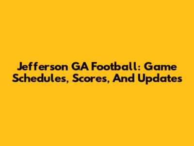 Jefferson GA Football: Game Schedules, Scores, And Updates