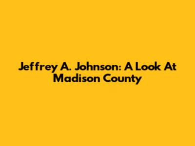 Jeffrey A. Johnson: A Look At Madison County