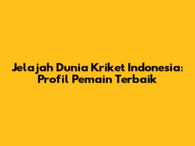 Jelajah Dunia Kriket Indonesia: Profil Pemain Terbaik