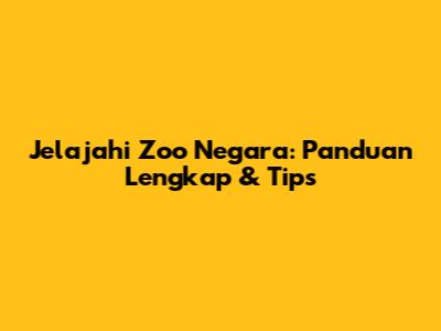 Jelajahi Zoo Negara: Panduan Lengkap & Tips