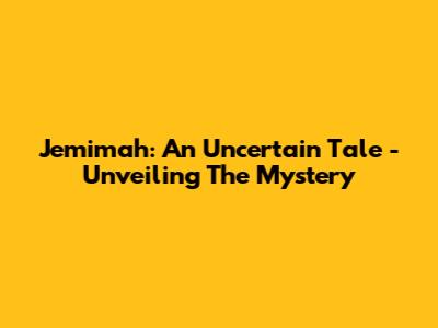 Jemimah: An Uncertain Tale - Unveiling The Mystery