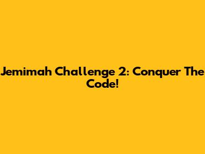 Jemimah Challenge 2: Conquer The Code!