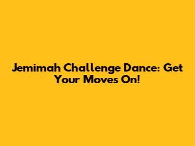 Jemimah Challenge Dance: Get Your Moves On!