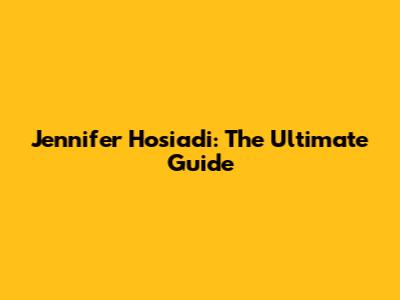 Jennifer Hosiadi: The Ultimate Guide