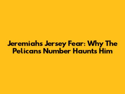 Jeremiah's Jersey Fear: Why The Pelicans Number Haunts Him