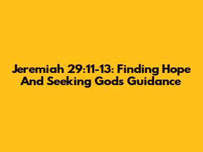 Jeremiah 29:11-13: Finding Hope And Seeking God's Guidance