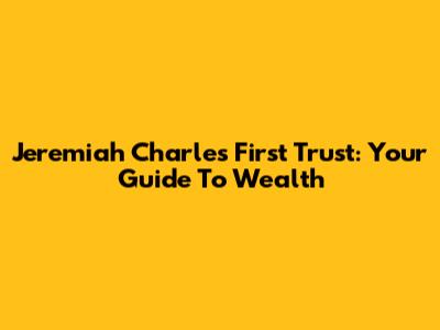Jeremiah Charles First Trust: Your Guide To Wealth