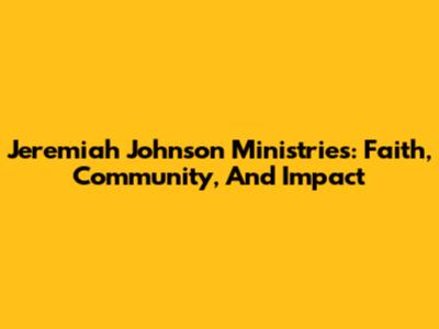 Jeremiah Johnson Ministries: Faith, Community, And Impact