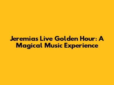 Jeremias Live Golden Hour: A Magical Music Experience