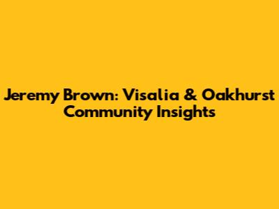 Jeremy Brown: Visalia & Oakhurst Community Insights