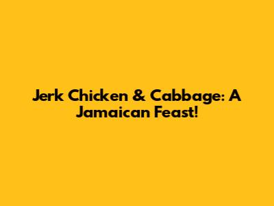 Jerk Chicken & Cabbage: A Jamaican Feast!