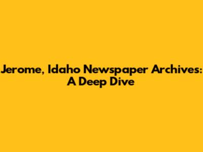 Jerome, Idaho Newspaper Archives: A Deep Dive