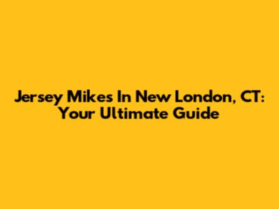 Jersey Mike's In New London, CT: Your Ultimate Guide