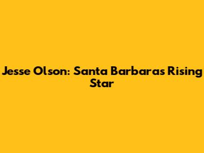 Jesse Olson: Santa Barbara's Rising Star
