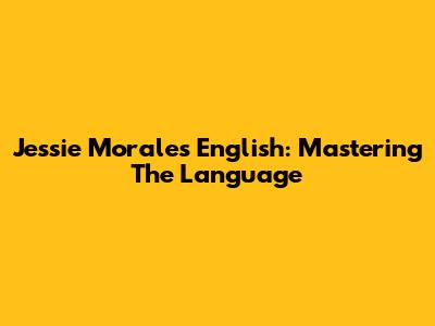 Jessie Morales English: Mastering The Language