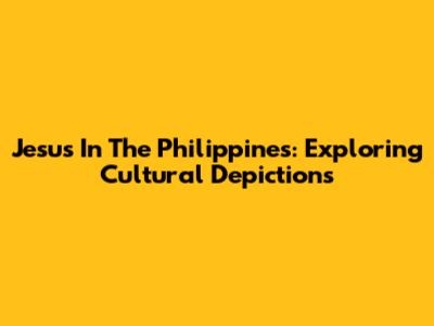 Jesus In The Philippines: Exploring Cultural Depictions