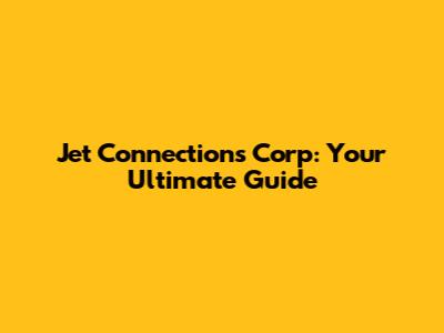 Jet Connections Corp: Your Ultimate Guide
